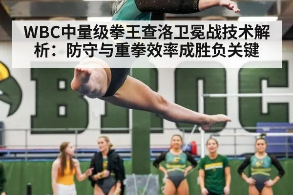 WBC中量级拳王查洛卫冕战技术解析：防守与重拳效率成胜负关键