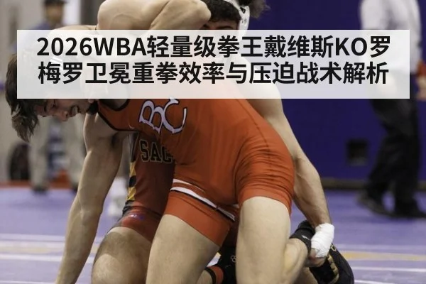 2026WBA轻量级拳王戴维斯KO罗梅罗卫冕重拳效率与压迫战术解析