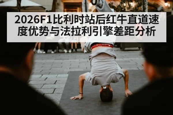 2026F1比利时站后红牛直道速度优势与法拉利引擎差距分析