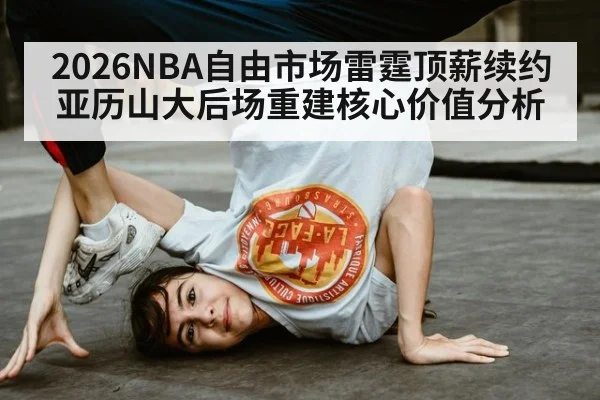 2026NBA自由市场雷霆顶薪续约亚历山大后场重建核心价值分析