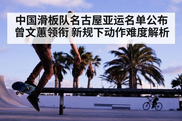 中国滑板队名古屋亚运名单公布 曾文蕙领衔 新规下动作难度解析